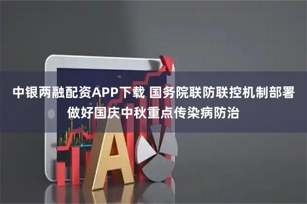 中银两融配资APP下载 国务院联防联控机制部署做好国庆中秋重点传染病防治