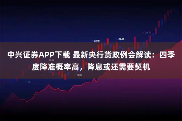 中兴证券APP下载 最新央行货政例会解读：四季度降准概率高，降息或还需要契机