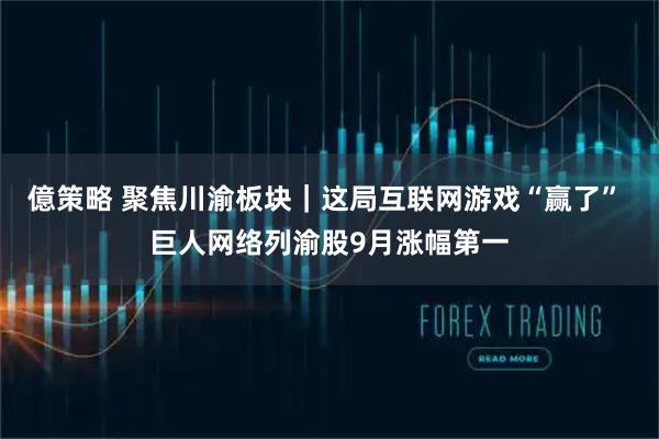 億策略 聚焦川渝板块｜这局互联网游戏“赢了” 巨人网络列渝股9月涨幅第一