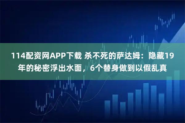 114配资网APP下载 杀不死的萨达姆：隐藏19年的秘密浮出水面，6个替身做到以假乱真