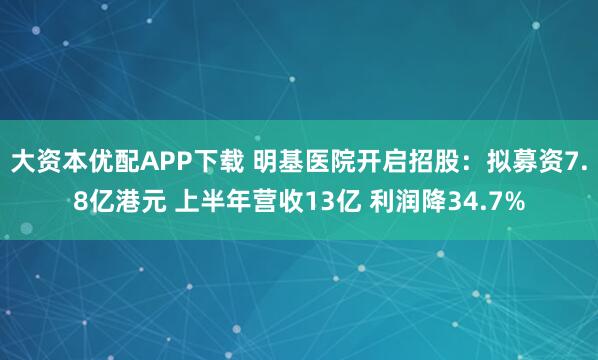 大资本优配APP下载 明基医院开启招股:拟募资7.8亿港元 上半年营收13亿 利润降34.7%