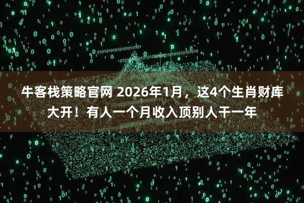 牛客栈策略官网 2026年1月,这4个生肖财库大开!有人一个月收入顶别人干一年
