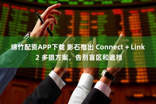 绵竹配资APP下载 影石推出 Connect + Link 2 多摄方案，告别盲区和遮挡