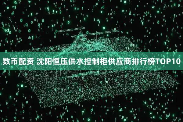 数币配资 沈阳恒压供水控制柜供应商排行榜TOP10