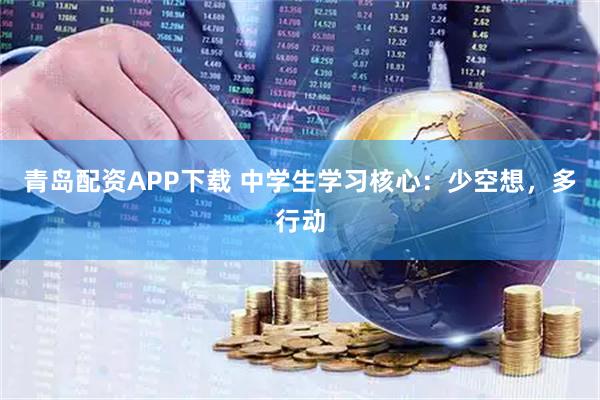 青岛配资APP下载 中学生学习核心：少空想，多行动