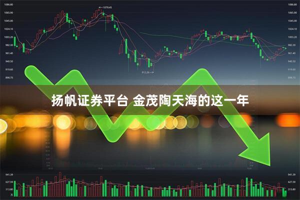 扬帆证券平台 金茂陶天海的这一年