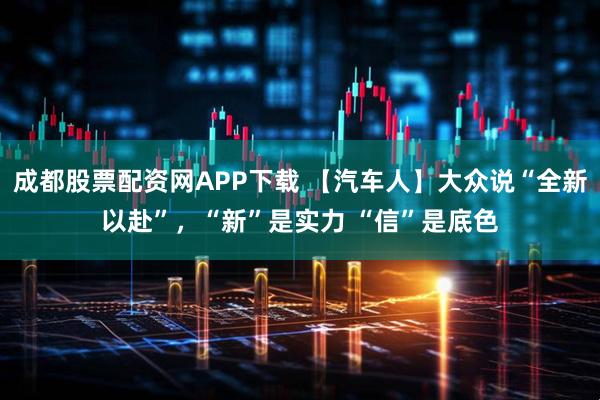 成都股票配资网APP下载 【汽车人】大众说“全新以赴”,“新”是实力 “信”是底色