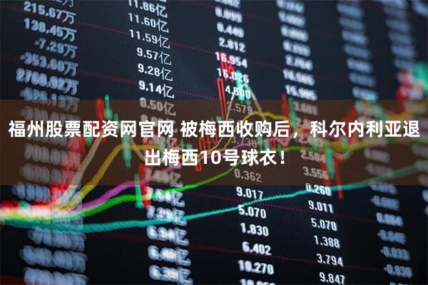福州股票配资网官网 被梅西收购后，科尔内利亚退出梅西10号球衣！
