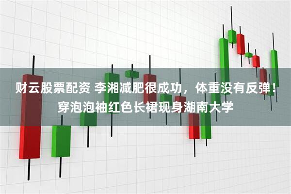 财云股票配资 李湘减肥很成功，体重没有反弹！穿泡泡袖红色长裙现身湖南大学